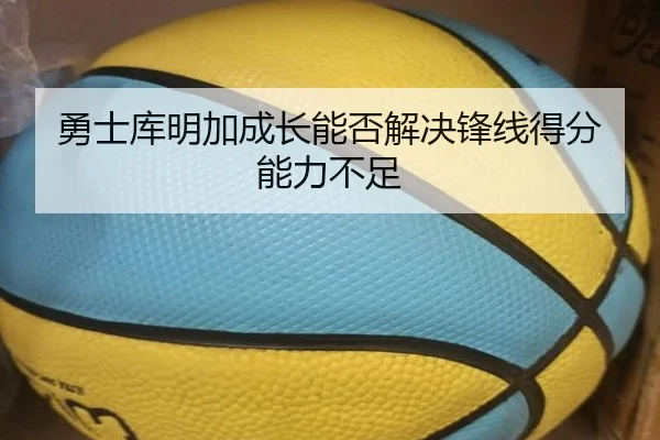勇士库明加成长能否解决锋线得分能力不足